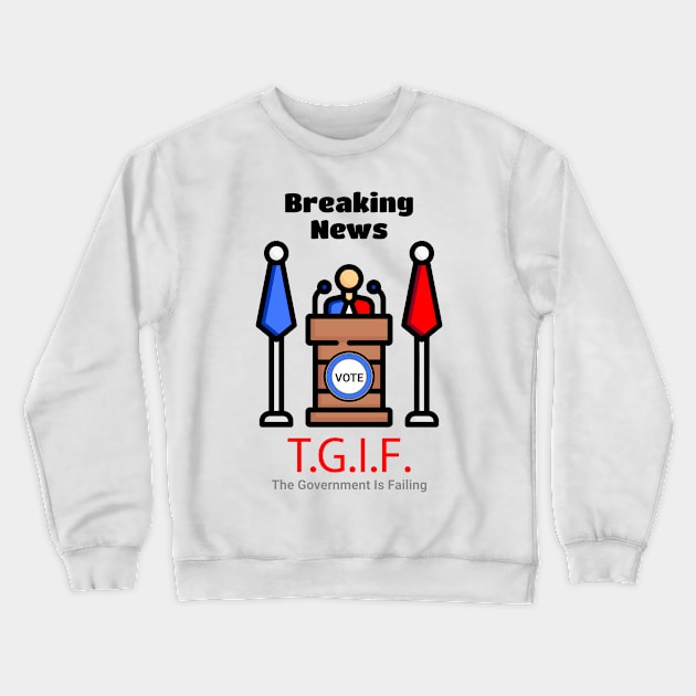 Breaking News T.G.I.F. The Government Is Failing Crewneck Sweatshirt by 2HivelysArt